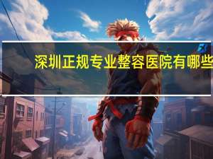 深圳正规专业整容医院有哪些，提眉手术在深圳哪家医院做好呢