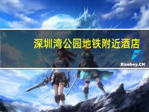 深圳湾公园地铁附近酒店（深圳湾公园地铁）