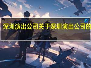 深圳演出公司 关于深圳演出公司的介绍