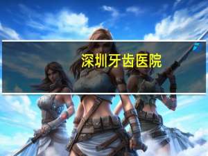 深圳牙齿医院？深圳整牙医院哪个好