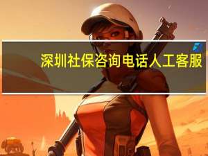 深圳社保咨询电话人工客服（深圳社保电话人工服务电话）