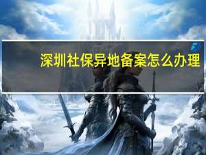 深圳社保异地备案怎么办理