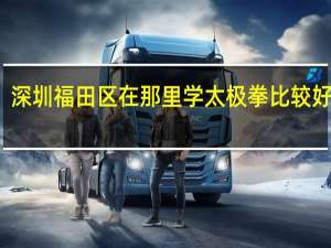 深圳福田区在那里学太极拳比较好一点,年轻人学那一种比较好一点.请大师指点!