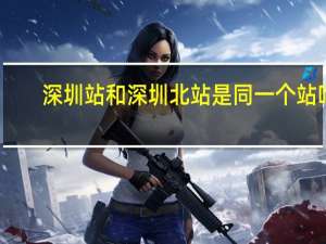 深圳站和深圳北站是同一个站吗
