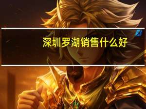 深圳罗湖销售什么好