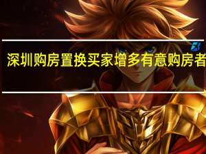 深圳购房置换买家增多 有意购房者增多