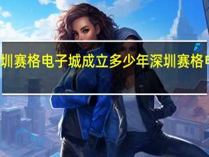 深圳赛格电子城成立多少年 深圳赛格电子市场