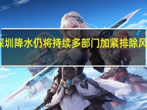 深圳降水仍将持续多部门加紧排除风险隐患