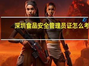 深圳食品安全管理员证怎么考