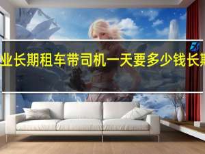 深圳龙华企业长期租车带司机一天要多少钱 长期租车一年多少钱