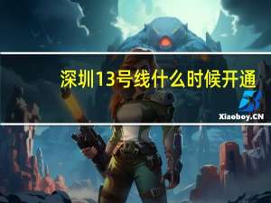 深圳13号线什么时候开通？