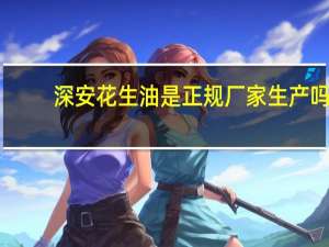 深安花生油是正规厂家生产吗