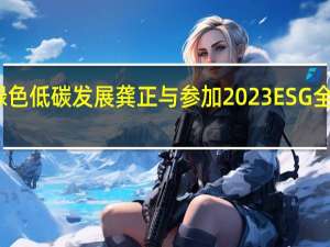 深度参与上海产业升级积极推动绿色低碳发展 龚正与参加2023ESG全球领导者大会的中方嘉宾代表座谈交流