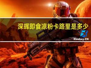 深晖 即食凉粉卡路里是多少