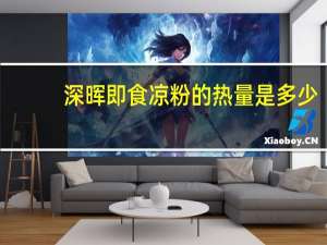 深晖 即食凉粉的热量是多少
