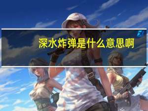 深水炸弹是什么意思啊（深水炸弹是什么意思）