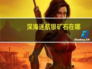 深海迷航银矿石在哪