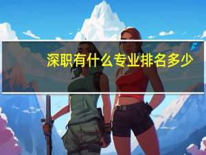 深职有什么专业排名多少