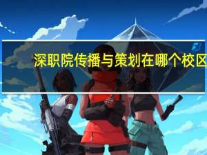 深职院传播与策划在哪个校区