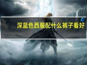 深蓝色西服配什么裤子看好