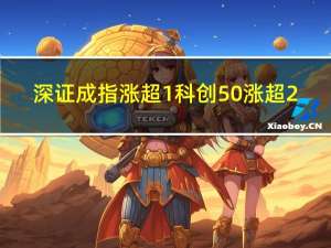 深证成指涨超1%科创50涨超2%