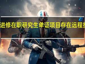 深造进修在职研究生单证项目存在远程授课模式吗