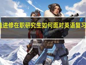深造进修在职研究生如何面对英语复习诸多问题