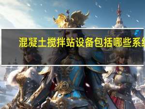 混凝土搅拌站设备包括哪些系统