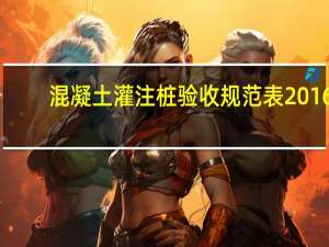 混凝土灌注桩验收规范表2016（混凝土灌注桩验收规范）