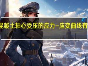 混凝土轴心受压的应力—应变曲线有何特点