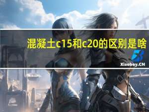 混凝土c15和c20的区别是啥（c15 c20是什么意思）