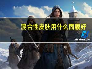 混合性皮肤用什么面膜好（混合性皮肤）
