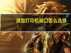 添加打印机端口怎么选择（添加打印机）