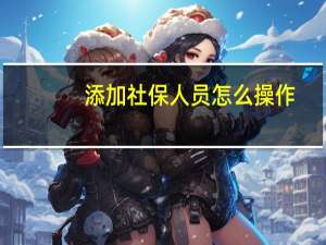 添加社保人员怎么操作