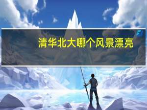 清华北大哪个风景漂亮