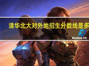 清华北大对外地招生分数线是多少