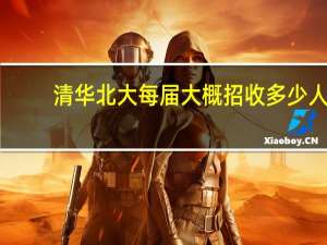 清华北大每届大概招收多少人