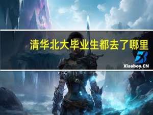 清华北大毕业生都去了哪里