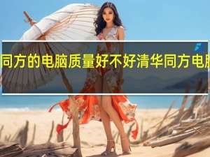 清华同方的电脑质量好不好 清华同方电脑售后服务