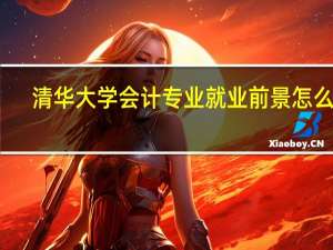 清华大学会计专业就业前景怎么样