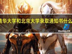 清华大学和北京大学录取通知书什么时候到