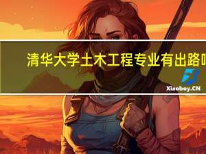 清华大学土木工程专业有出路吗