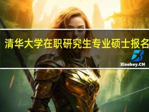 清华大学在职研究生专业硕士报名条件