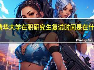 清华大学在职研究生复试时间是在什么时候