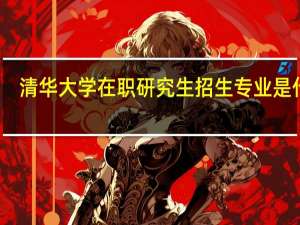 清华大学在职研究生招生专业是什么