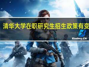 清华大学在职研究生招生政策有变动吗
