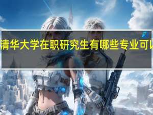 清华大学在职研究生有哪些专业可以报考