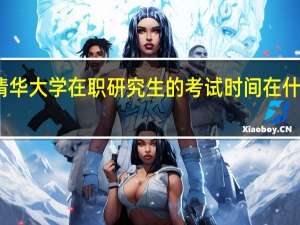 清华大学在职研究生的考试时间在什么时候