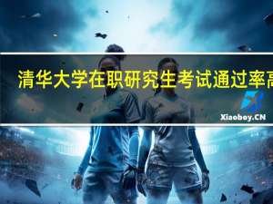 清华大学在职研究生考试通过率高吗