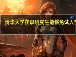 清华大学在职研究生能够免试入学吗